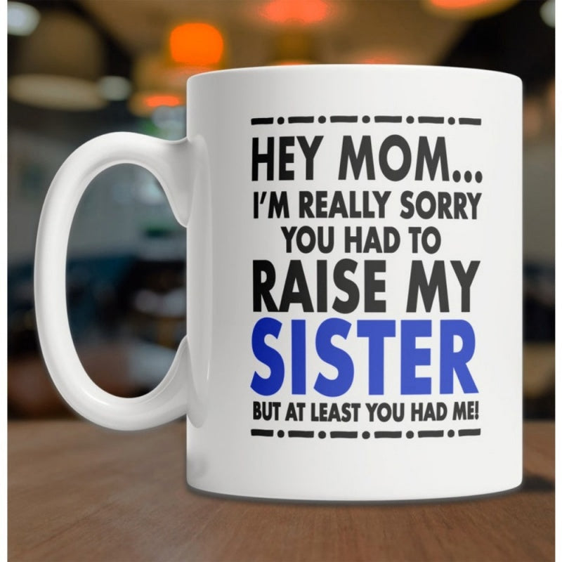Tailorly White Ceramic 11 oz Mug - Hey Mom Im Really Sorry You Had To Raise My Sister But At Least You Had Me Minimalist Typography Featuring Blue And Black Bold