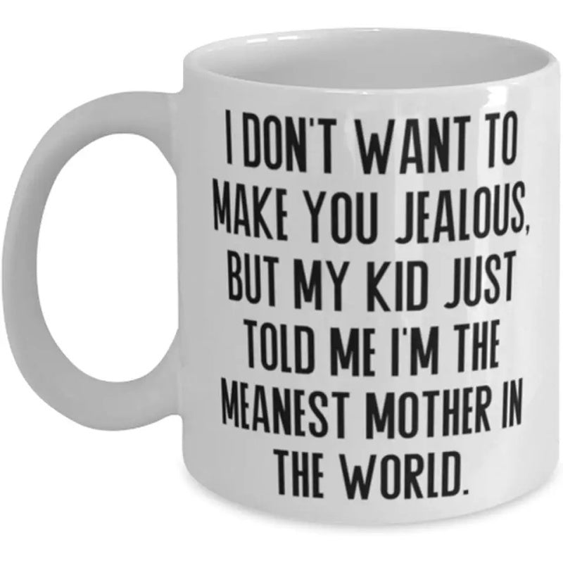 Tailorly White Ceramic 11 oz Mug - I Dont Want To Make You Jealous But My Kid Just Told Me Im The Meanest Mother In The World Minimalist Modern Style With Bold