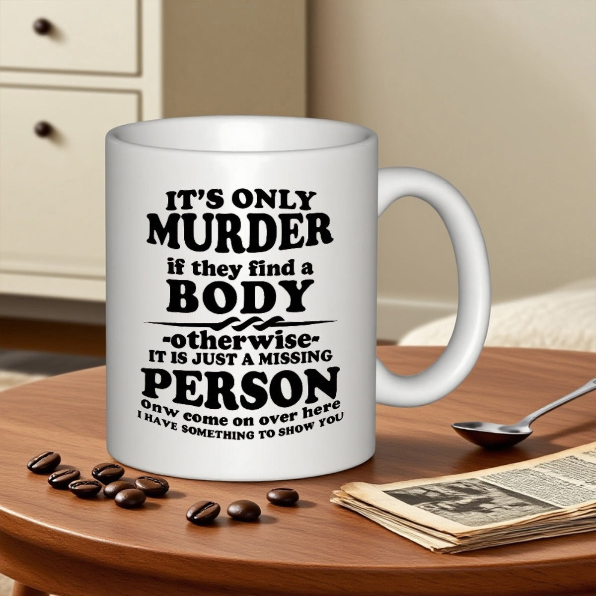 Tailorly White Ceramic 11 oz Mug - Its Only Murder If They Find A Body Otherwise It Is Just A Missing Person Now Come On Over Here I Have Something To Show You