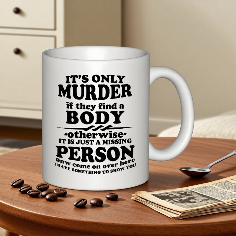 Tailorly White Ceramic 11 oz Mug - Its Only Murder If They Find A Body Otherwise It Is Just A Missing Person Now Come On Over Here I Have Something To Show You