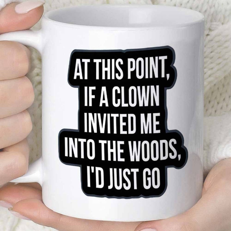 Tailorly White Ceramic 11 oz Mug - At This Point If A Clown Invited Me Into The Woods Id Just Go Bold Black Typography Set Against A Minimalist White Background