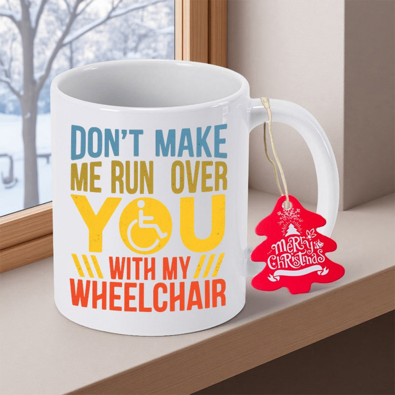 Tailorly White Ceramic 11 oz Mug - Don't Make Me Run Over You With My Wheelchair Colorful Sarcastic Bold Text Surrounding A Yellow Circular Graphic Handicap Symbol