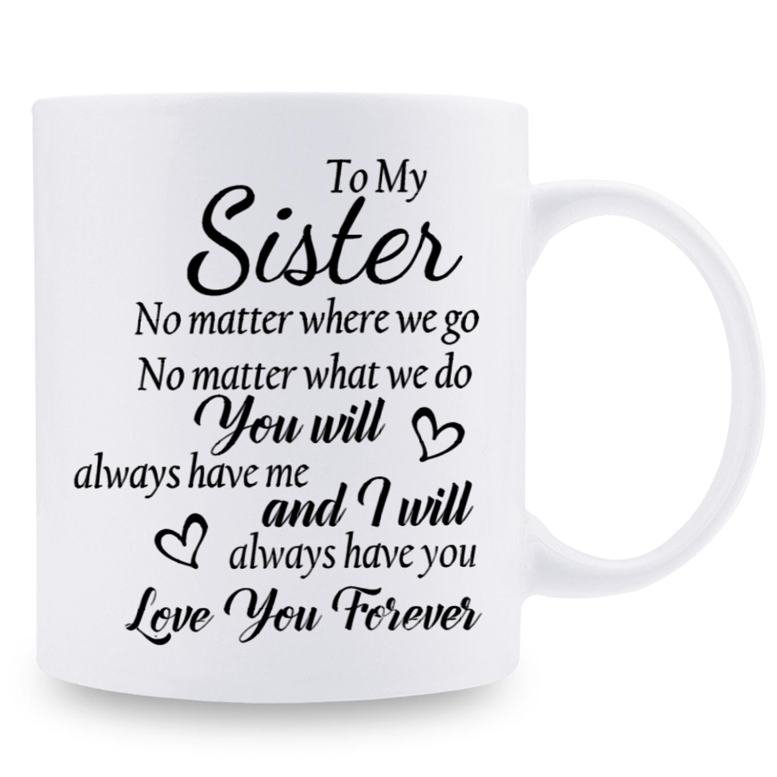 Tailorly White Ceramic 11 oz Mug - To My Sister No Matter Where We Go No Matter What We Do You Will Always Have Me And I Will Always Have You Love You Forever