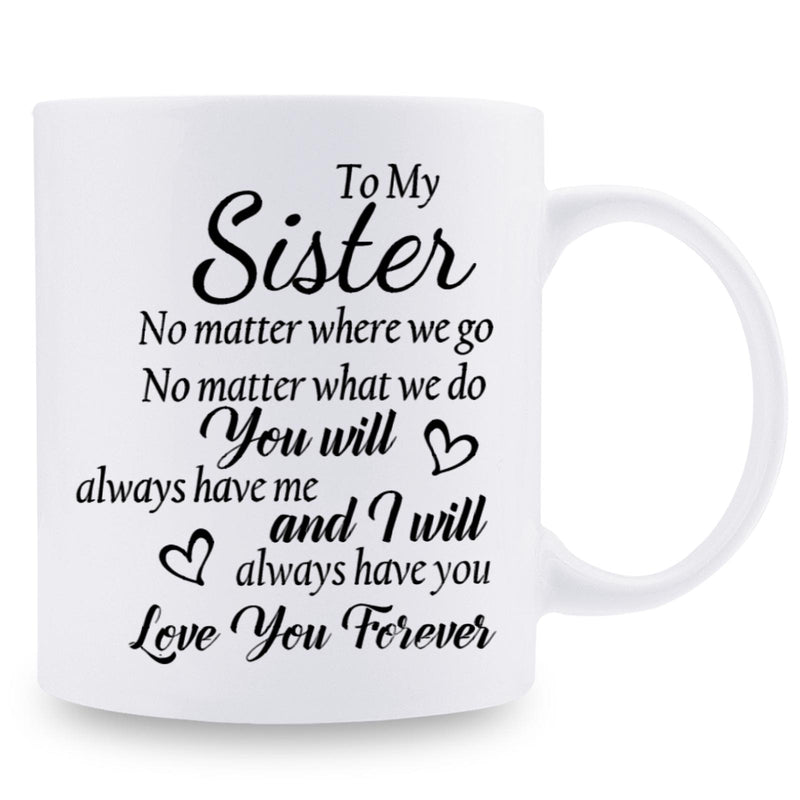 Tailorly White Ceramic 11 oz Mug - To My Sister No Matter Where We Go No Matter What We Do You Will Always Have Me And I Will Always Have You Love You Forever