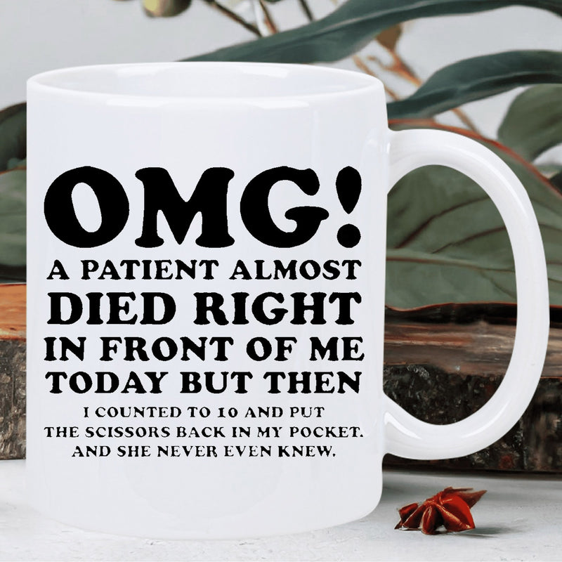 Tailorly White Ceramic 11 oz Mug - OMG A Patient Almost Died Right In Front Of Me Today But Then I Counted To 10 And Put The Scissors Back In My Pocket And She