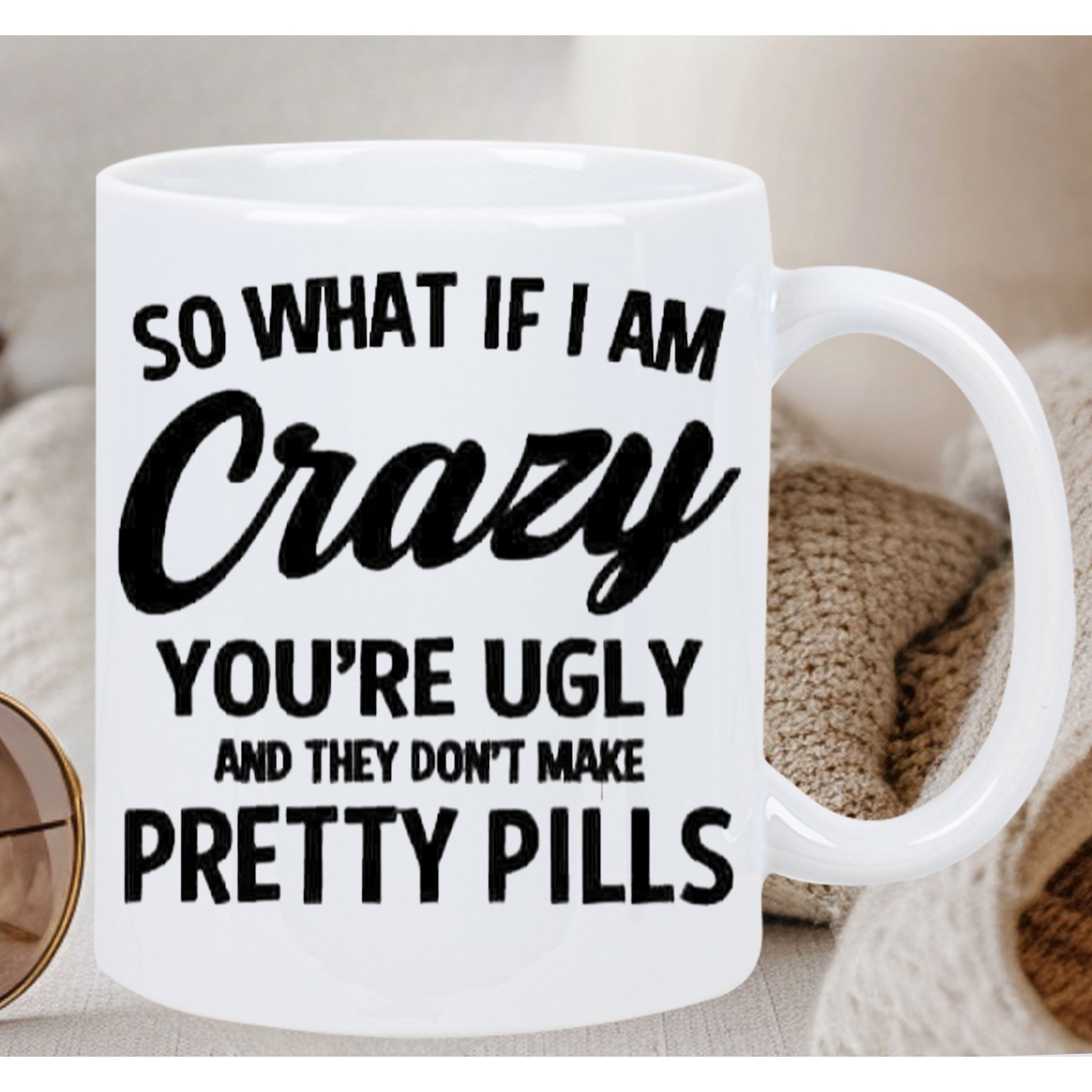 Tailorly White Ceramic 11 oz Mug - So What If I Am Crazy Youre Ugly And They Dont Make Pretty Pills Minimalist White Ceramic Vessel Featuring Bold Black Sarcastic