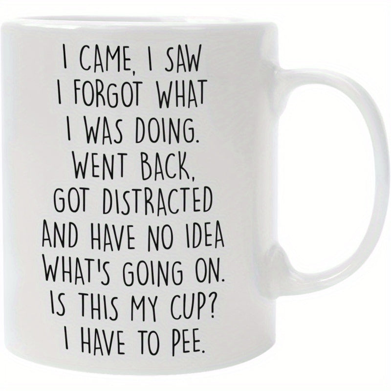 Tailorly White Ceramic 11 oz Mug - I Came I Saw I Forgot What I Was Doing Went Back Got Distracted And Have No Idea What S Going On Is This My Cup I Have To Pee