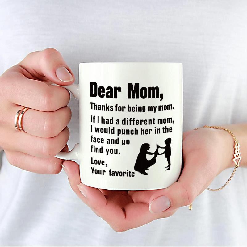 Tailorly White Ceramic 11 oz Mug - Dear Mom Thanks For Being My Mom If I Had A Different Mom I Would Punch Her In The Face And Go Find You Love Your Favorite