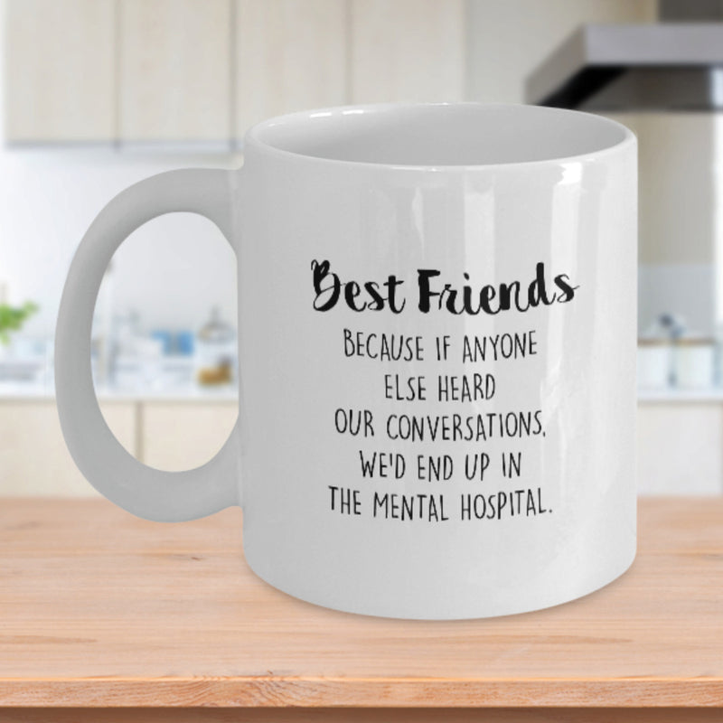 Tailorly White Ceramic 11 oz Mug - Best Friends Because If Anyone Else Heard Our Conversations We'd End Up In The Mental Hospital Minimalist Featuring Clean Bold