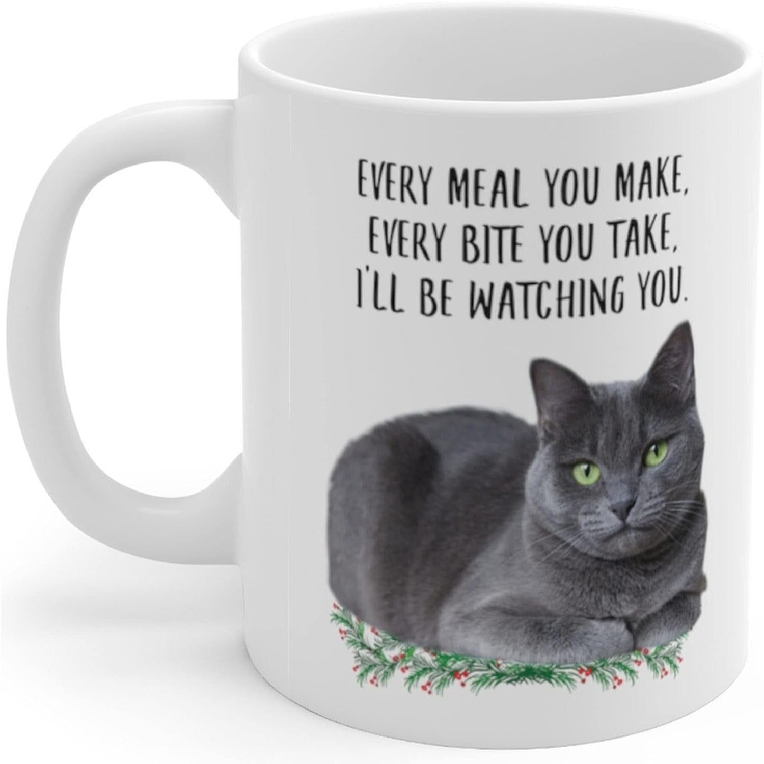 Tailorly White Ceramic 11 oz Mug - Every Meal You Make Every Bite You Take I'll Be Watching You Serene Grey Feline Resting Peacefully Above Festive Green Holly
