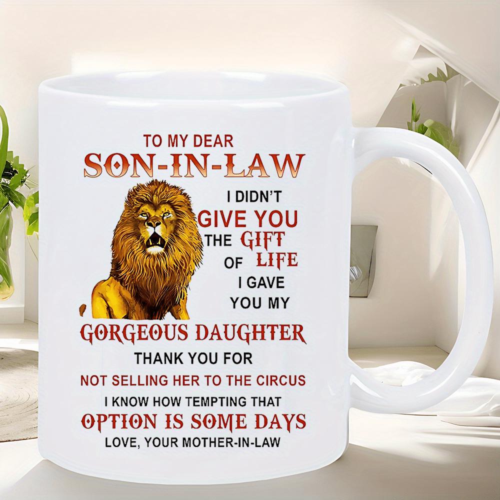 Tailorly White Ceramic 11 oz Mug - To My Dear Son In Law I Did Not Give You The Gift Of Life I Gave You My Gorgeous Daughter Thank You For Not Selling Her To The