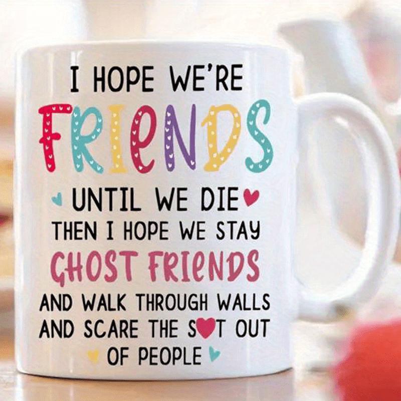 Tailorly White Ceramic 11 oz Mug - I Hope Were Friends Until We Die Then I Hope We Stay Ghost Friends And Walk Through Walls And Scare The Shit Out Of People