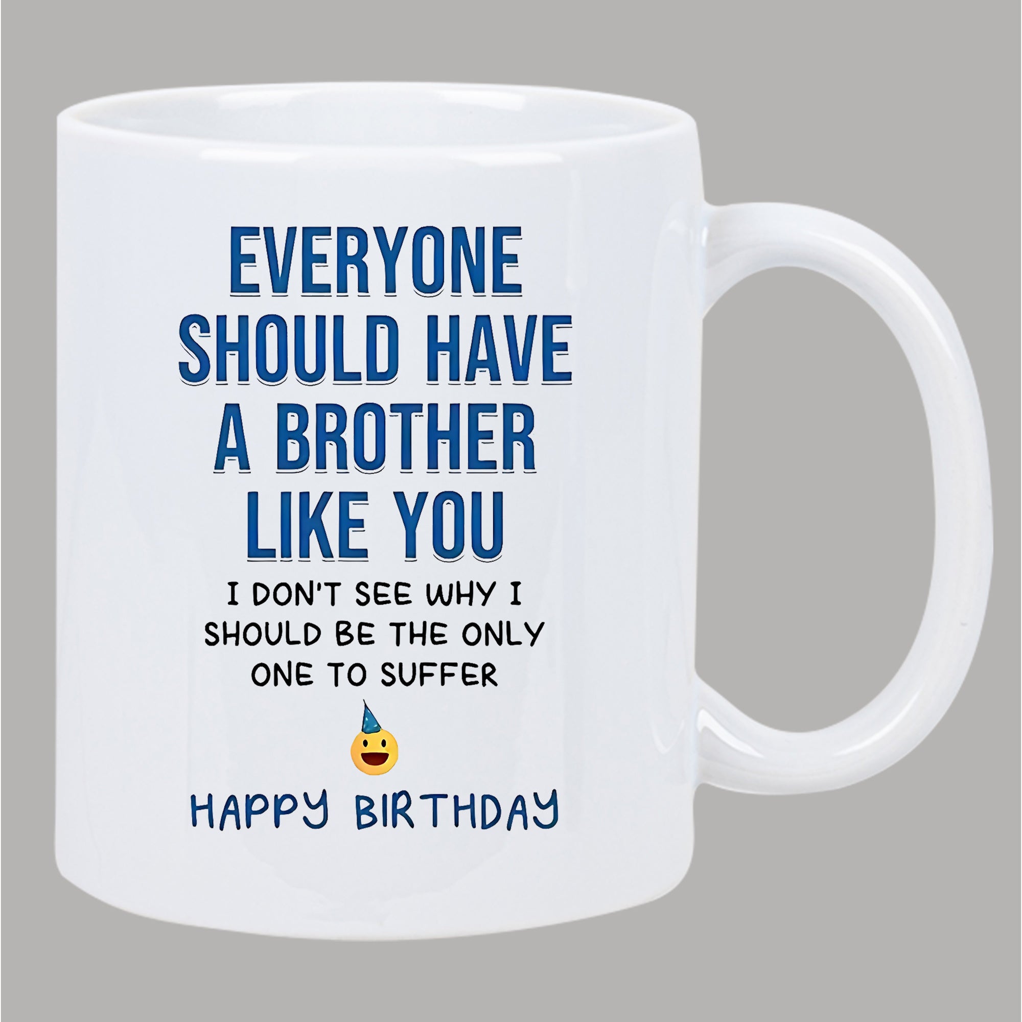 Tailorly White Ceramic 11 oz Mug - Everyone Should Have A Brother Like You I Don't See Why I Should Be The Only One To Suffer Happy Birthday Glossy Ceramic Vessel