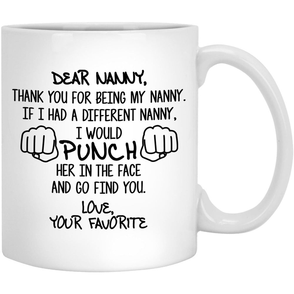 Tailorly White Ceramic 11 oz Mug - Dear Nanny Thank You For Being My Nanny If I Had A Different Nanny I Would Punch Her In The Face And Go Find You Love Your