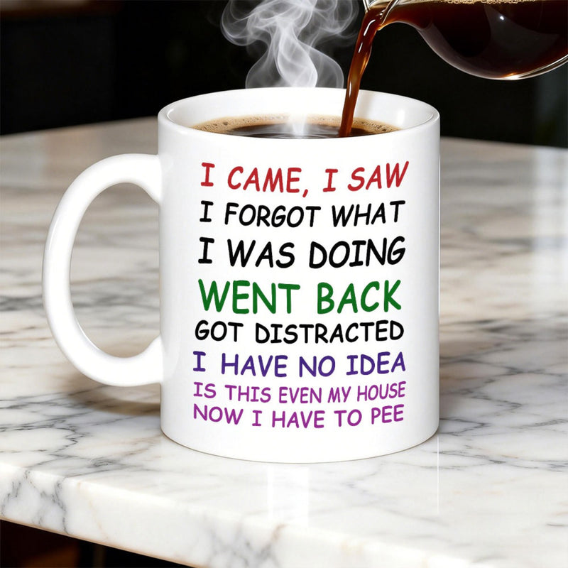 Tailorly White Ceramic 11 oz Mug - I Came I Saw I Forgot What I Was Doing Went Back Got Distracted I Have No Idea Is This Even My House Now I Have To Pee White