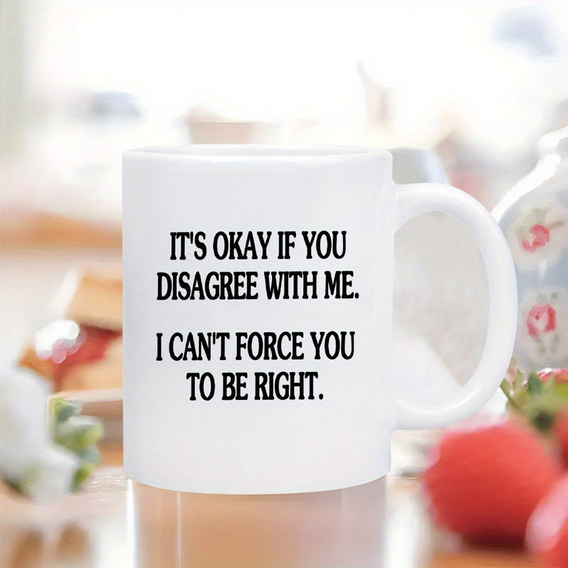 Tailorly White Ceramic 11 oz Mug - Its Okay If You Disagree With Me I Cant Force You To Be Right Simple White Ceramic Vessel With Sarcastic Black Printed Slogan