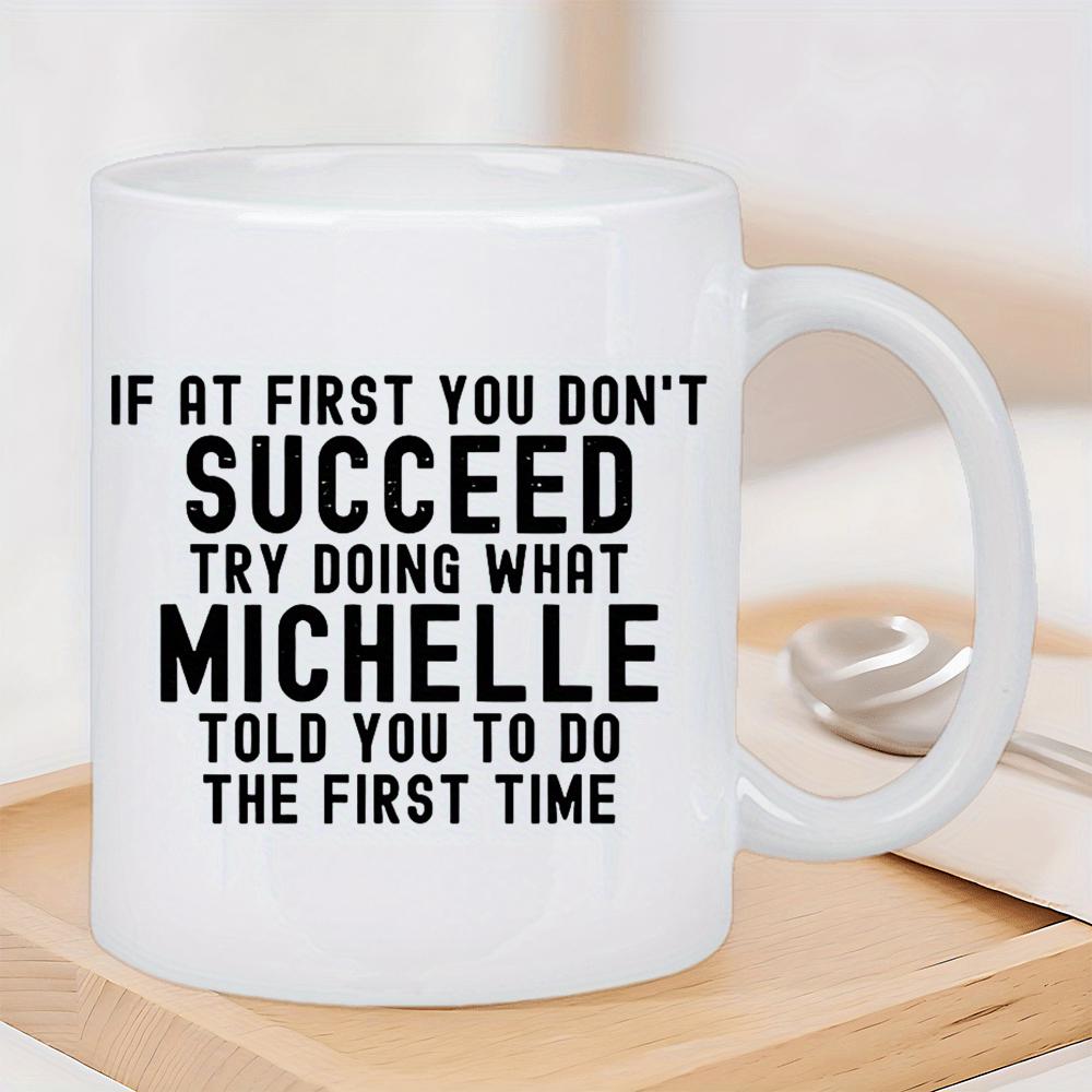Tailorly White Ceramic 11 oz Mug - If At First You Don't Succeed Try Doing What Michelle Told You To Do The First Time Minimalist White Ceramic Vessel Featuring