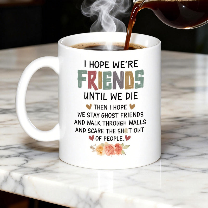 Tailorly White Ceramic 11 oz Mug - I Hope Were Friends Until We Die Then I Hope We Stay Ghost Friends And Walk Through Walls And Scare The Shit Out Of People