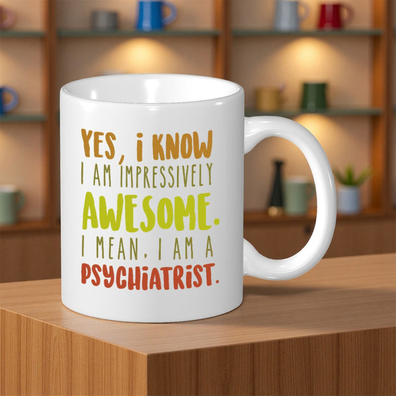 Tailorly White Ceramic 11 oz Mug - Yes I Know I Am Impressively Awesome I Mean I Am A Psychiatrist Bold Colorful Lettering Arranged In Clean Lines Across A Simple