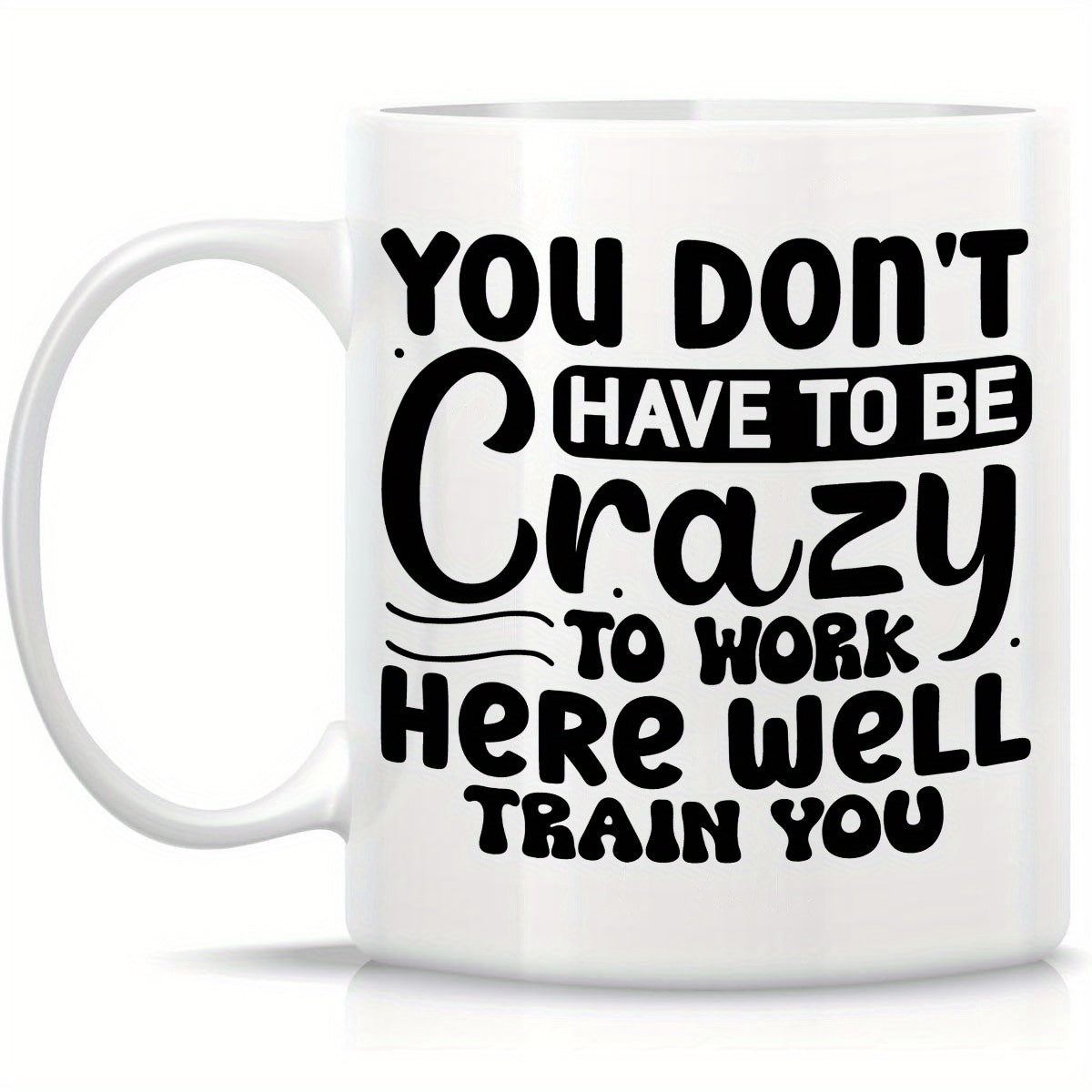 Tailorly White Ceramic 11 oz Mug - You Don't Have To Be Crazy To Work Here We'll Train You Minimalist Black Typography Layout Featuring Playful Bold Sans Serif And