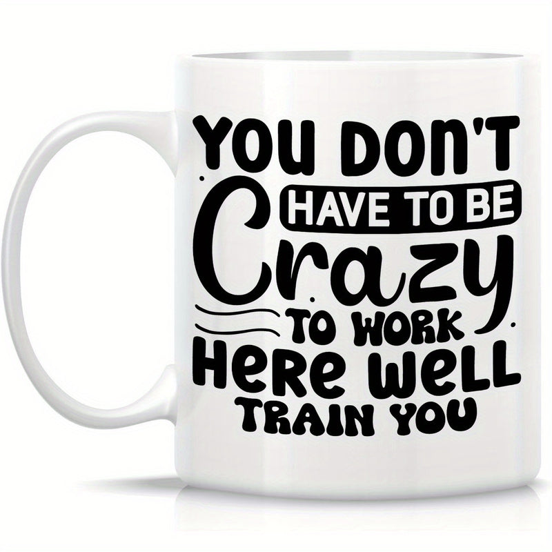 Tailorly White Ceramic 11 oz Mug - You Don't Have To Be Crazy To Work Here We'll Train You Minimalist Black Typography Layout Featuring Playful Bold Sans Serif And