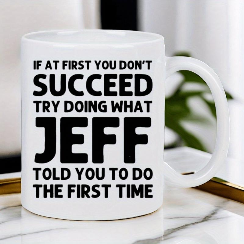 Tailorly White Ceramic 11 oz Mug - If At First You Don't Succeed Try Doing What Jeff Told You To Do The First Time White Ceramic Vessel With Bold Black Typography
