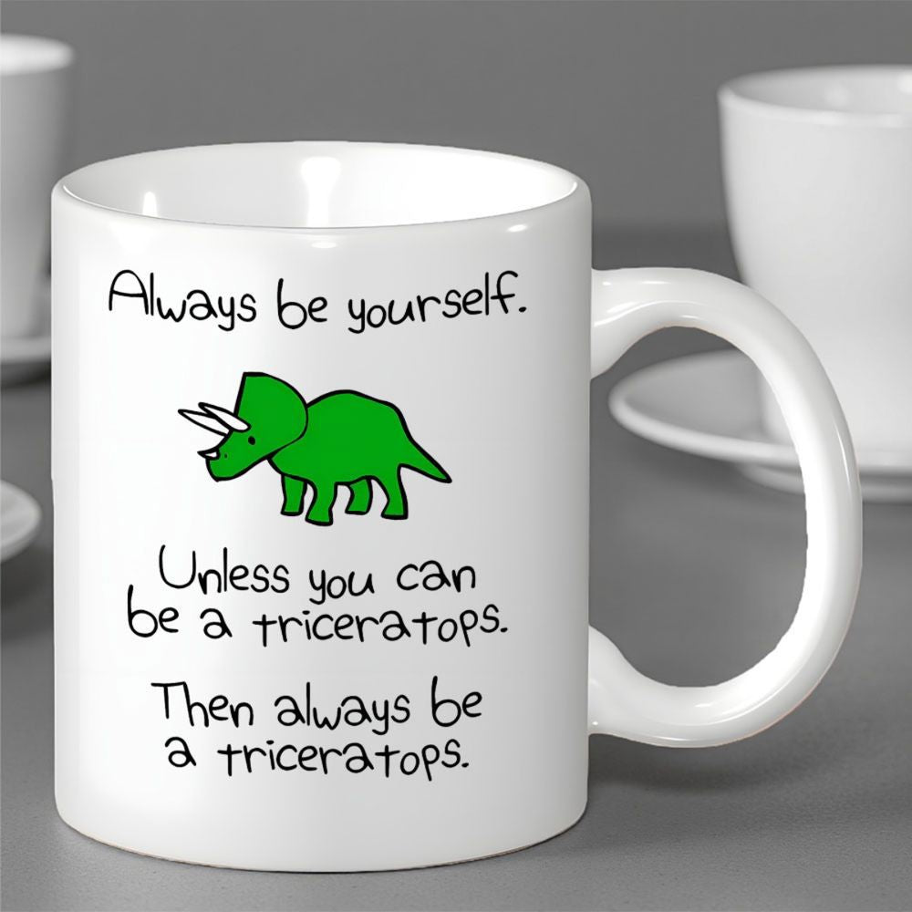 Tailorly White Ceramic 11 oz Mug - Always Be Yourself Unless You Can Be A Triceratops Then Always Be A Triceratops Cartoon Green Dinosaur With Horns Standing On A