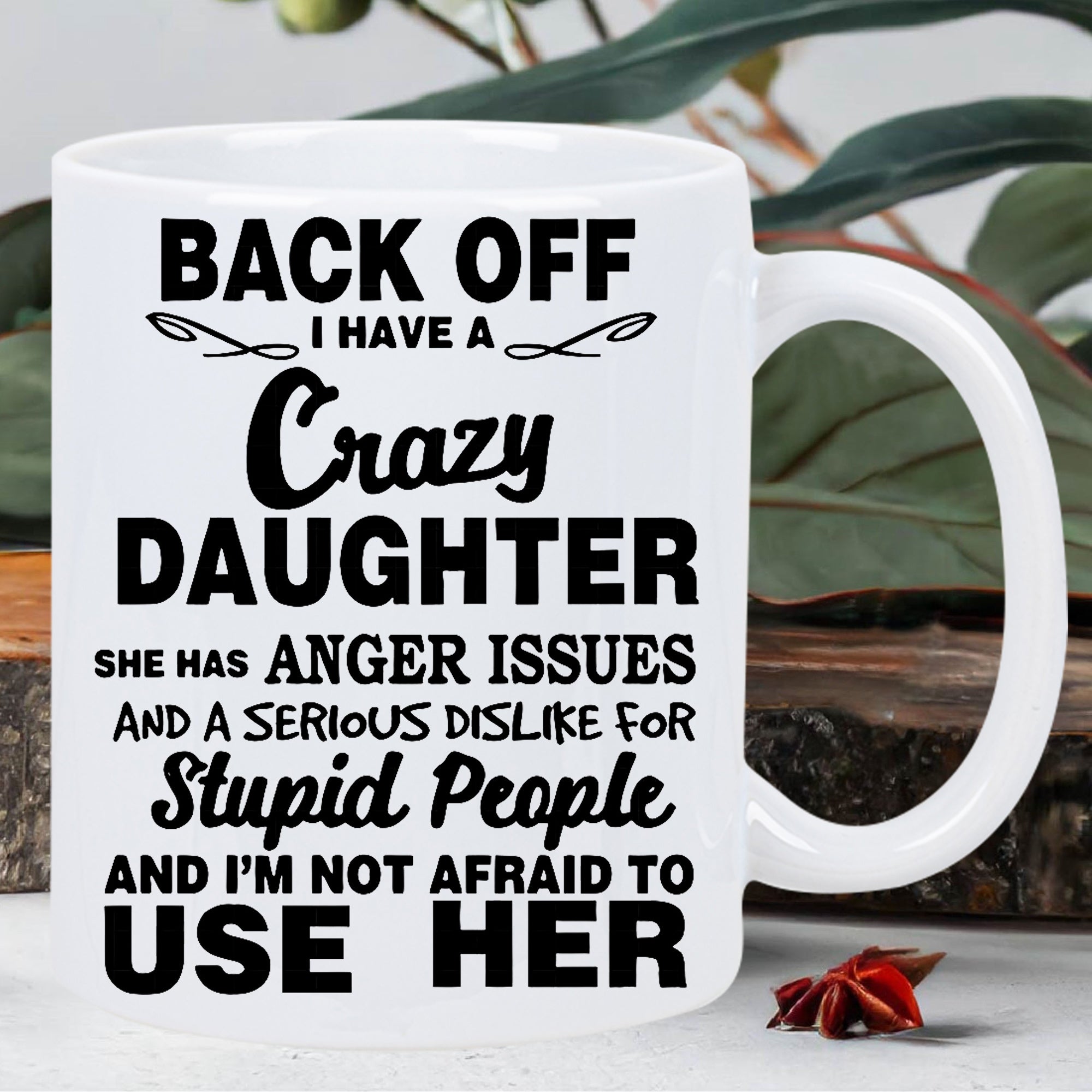 Tailorly White Ceramic 11 oz Mug - Back Off I Have A Crazy Daughter She Has Anger Issues And A Serious Dislike For Stupid People And Im Not Afraid To Use Her