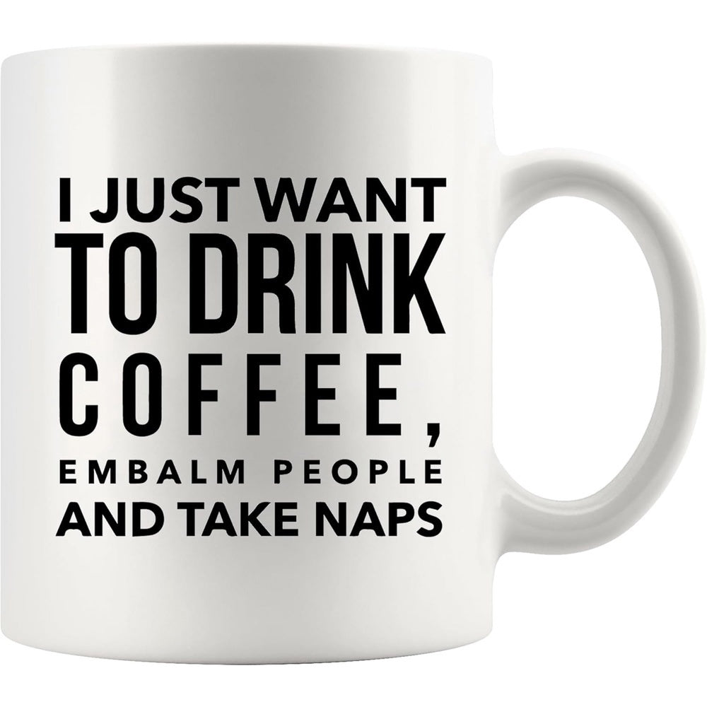 Tailorly White Ceramic 11 oz Mug - I Just Want To Drink Coffee Embalm People And Take Naps Bold Black Typographic Text Printed Upon A Clean