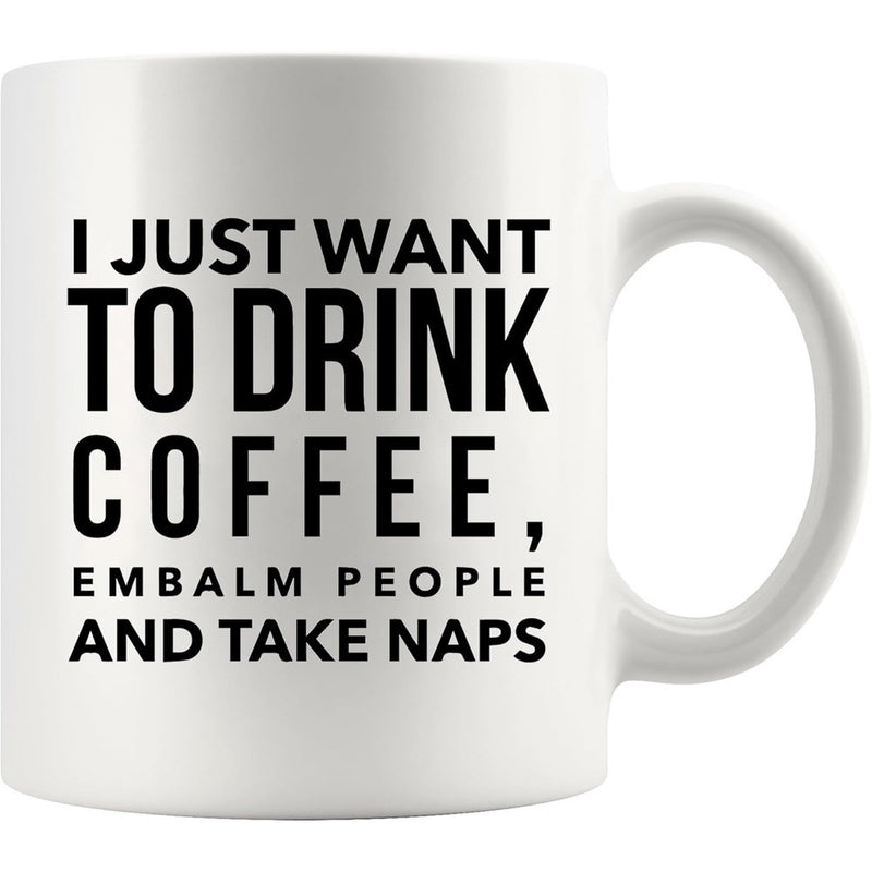 Tailorly White Ceramic 11 oz Mug - I Just Want To Drink Coffee Embalm People And Take Naps Bold Black Typographic Text Printed Upon A Clean