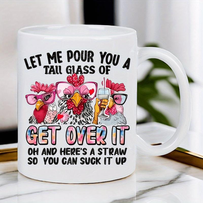 Tailorly White Ceramic 11 oz Mug - Let Me Pour You A Tall Glass Of Get Over It Oh And Heres A Straw So You Can Suck It Up Three Quirky Chickens Wearing Colorful