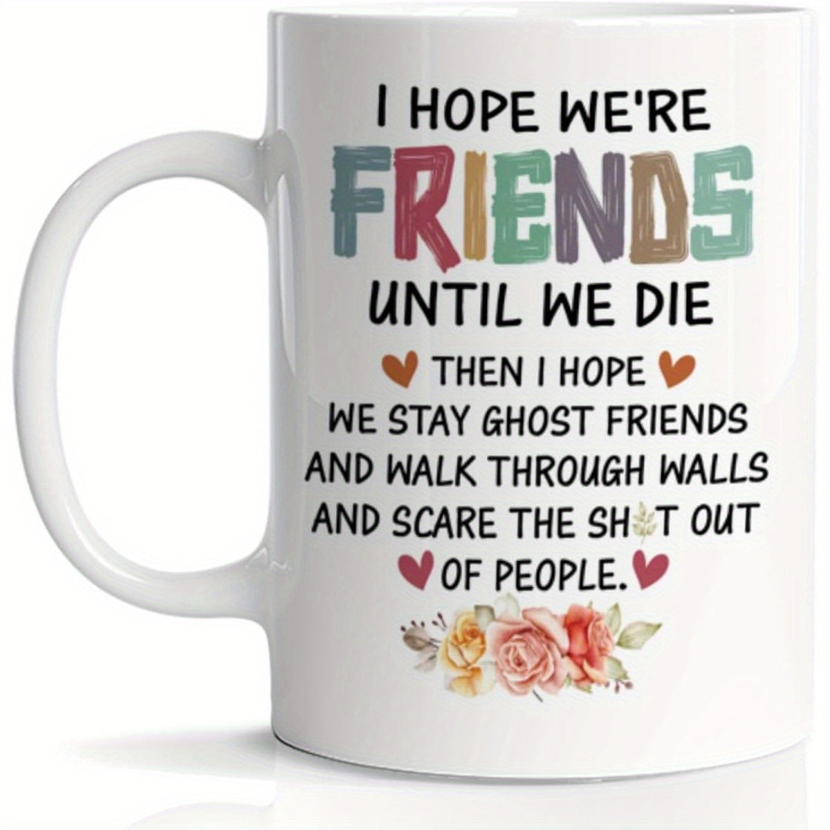 Tailorly White Ceramic 11 oz Mug - I Hope Were Friends Until We Die Then I Hope We Stay Ghost Friends And Walk Through Walls And Scare The Shot Out Of People