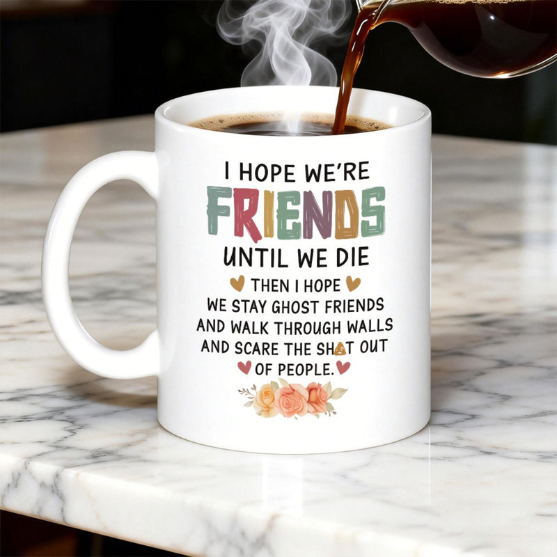 Tailorly White Ceramic 11 oz Mug - I Hope Were Friends Until We Die Then I Hope We Stay Ghost Friends And Walk Through Walls And Scare The Shit Out Of People