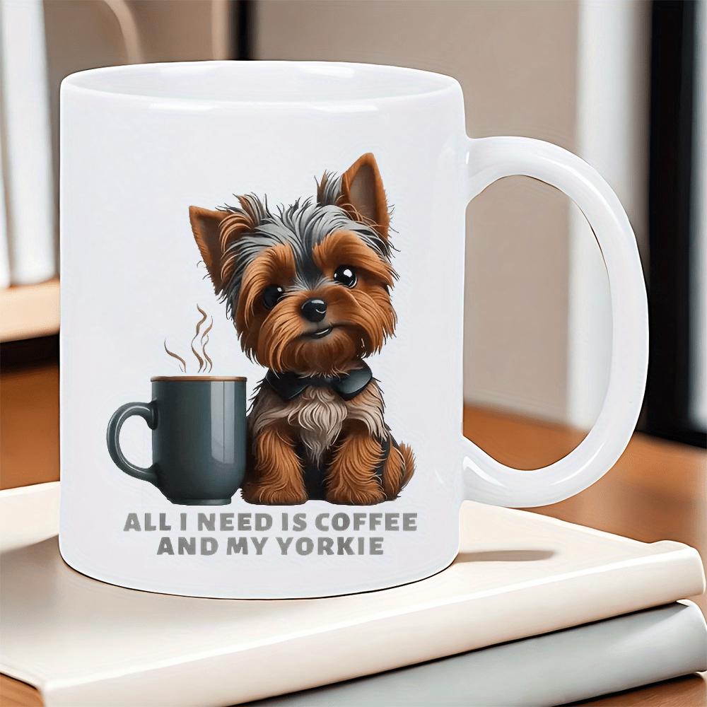Tailorly White Ceramic 11 oz Mug - All I Need Is Coffee And My Yorkie Cute Little Brown Dog Sitting Next To Steaming Dark Coffee Mug Yorkie