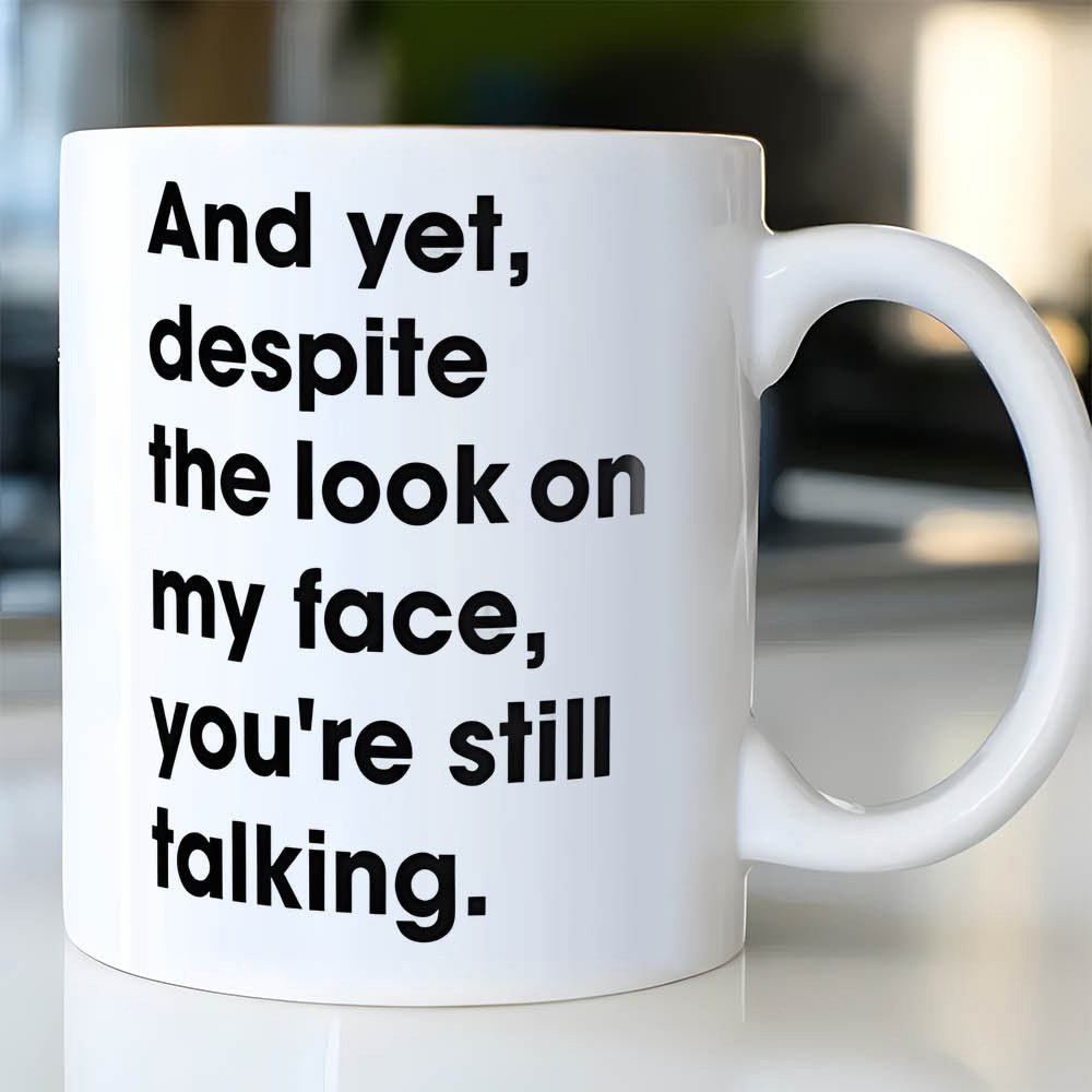 Tailorly White Ceramic 11 oz Mug - And Yet Despite The Look On My Face Youre Still Talking Bold Minimalist Typography Design With Clean Lines On A Smooth Surface