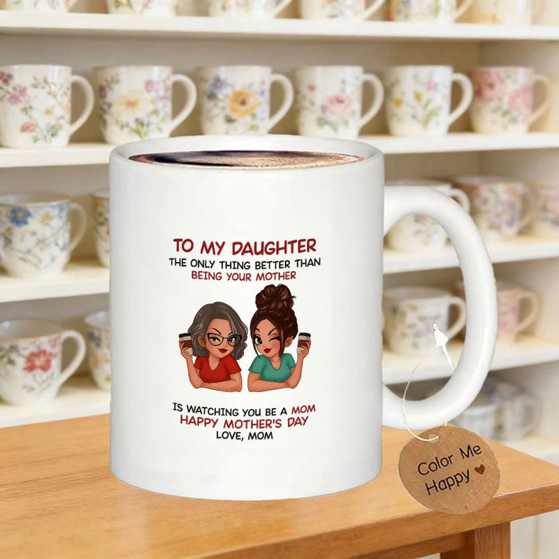 Tailorly White Ceramic 11 oz Mug - To My Daughter The Only Thing Better Than Being Your Mother Is Watching You Be A Mom Happy Mothers Day Love Mom Two Cartoon