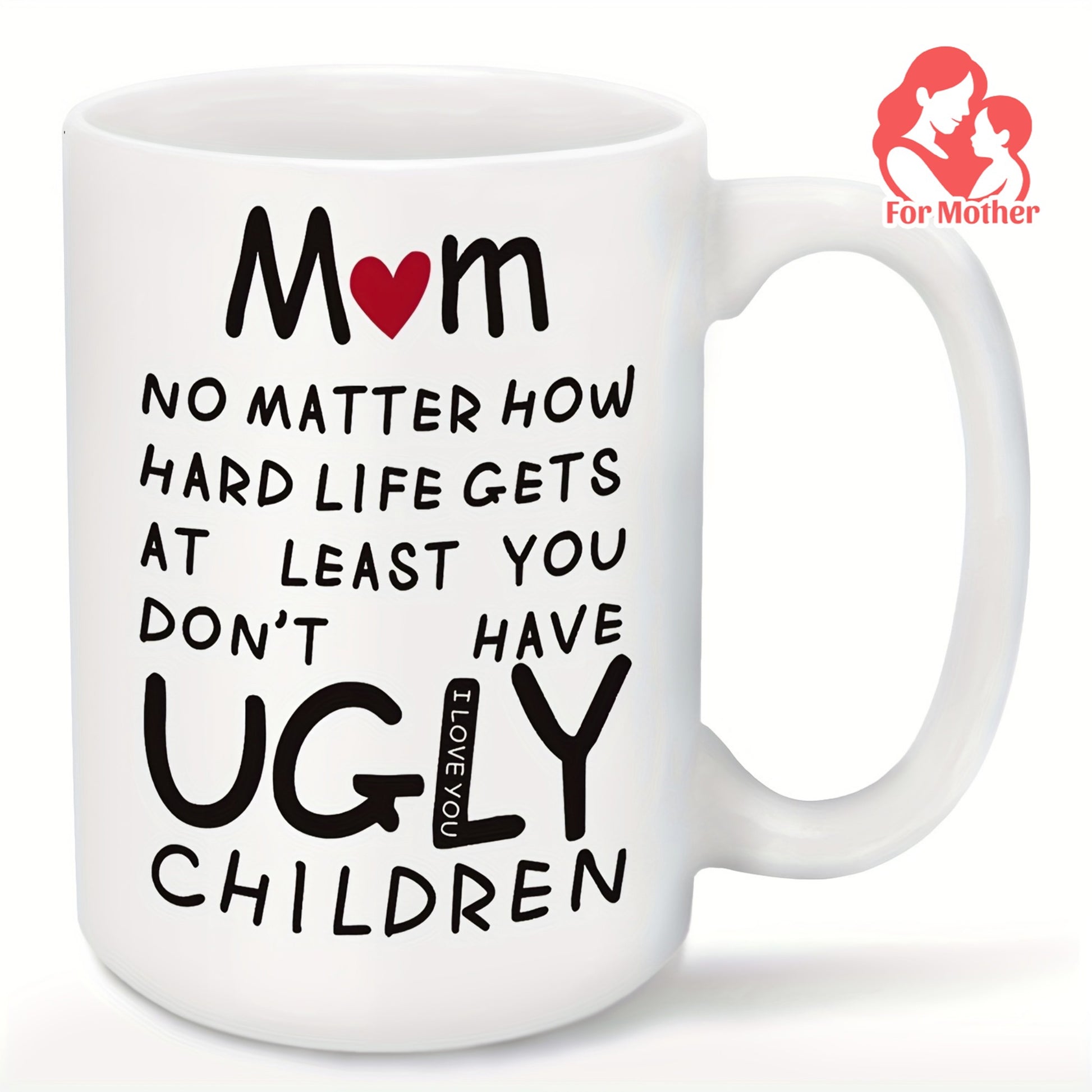 Tailorly White Ceramic 11 oz Mug - Mom No Matter How Hard Life Gets At Least You Don't Have Ugly Children I Love You Sleek With Artistic Handwritten Style