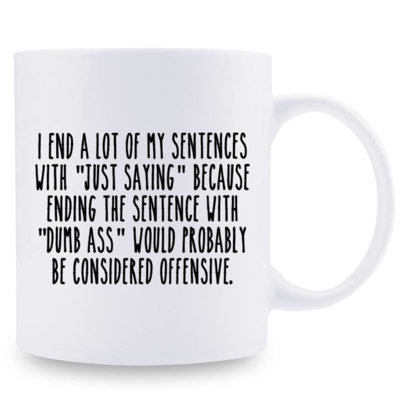 Tailorly White Ceramic 11 oz Mug - I End A Lot Of My Sentences With Just Saying Because Ending The Sentence With Dumb Ass Would Probably Be Considered Offensive