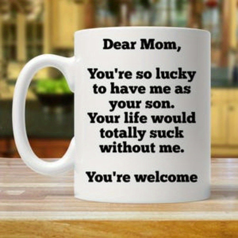 Tailorly White Ceramic 11 oz Mug - Dear Mom Youre So Lucky To Have Me As Your Son Your Life Would Totally Suck Without Me Youre Welcome Minimalist White Ceramic