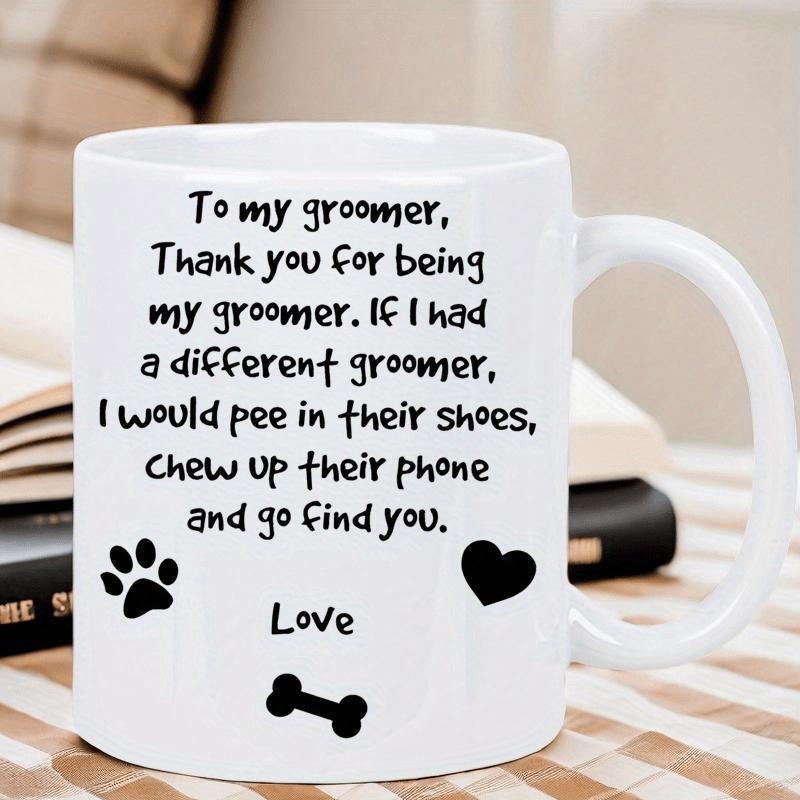 Tailorly White Ceramic 11 oz Mug - To My Groomer Thank You For Being My Groomer If I Had A Different Groomer I Would Pee In Their Shoes Chew Up Their Phone And Go