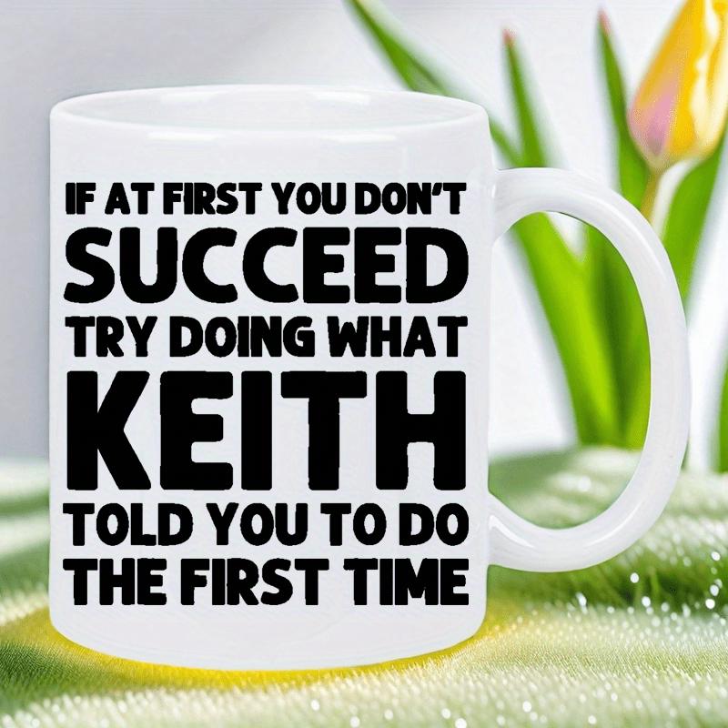 Tailorly White Ceramic 11 oz Mug - If At First You Don't Succeed Try Doing What Keith Told You To Do The First Time Bold Typography Minimalist Black Lettering