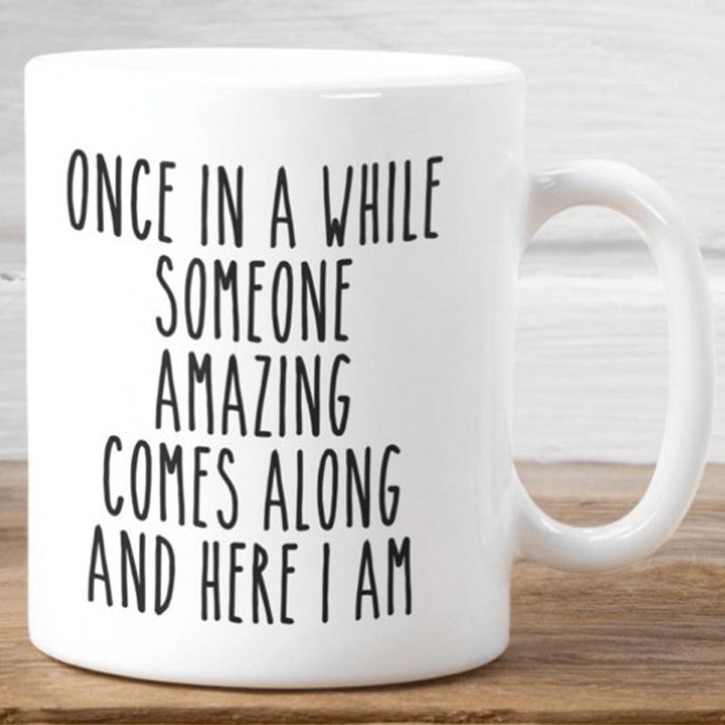 Tailorly White Ceramic 11 oz Mug - Once In A While Someone Amazing Comes Along And Here I Am Minimalist White Ceramic Vessel With Bold Black Inspirational Humorous
