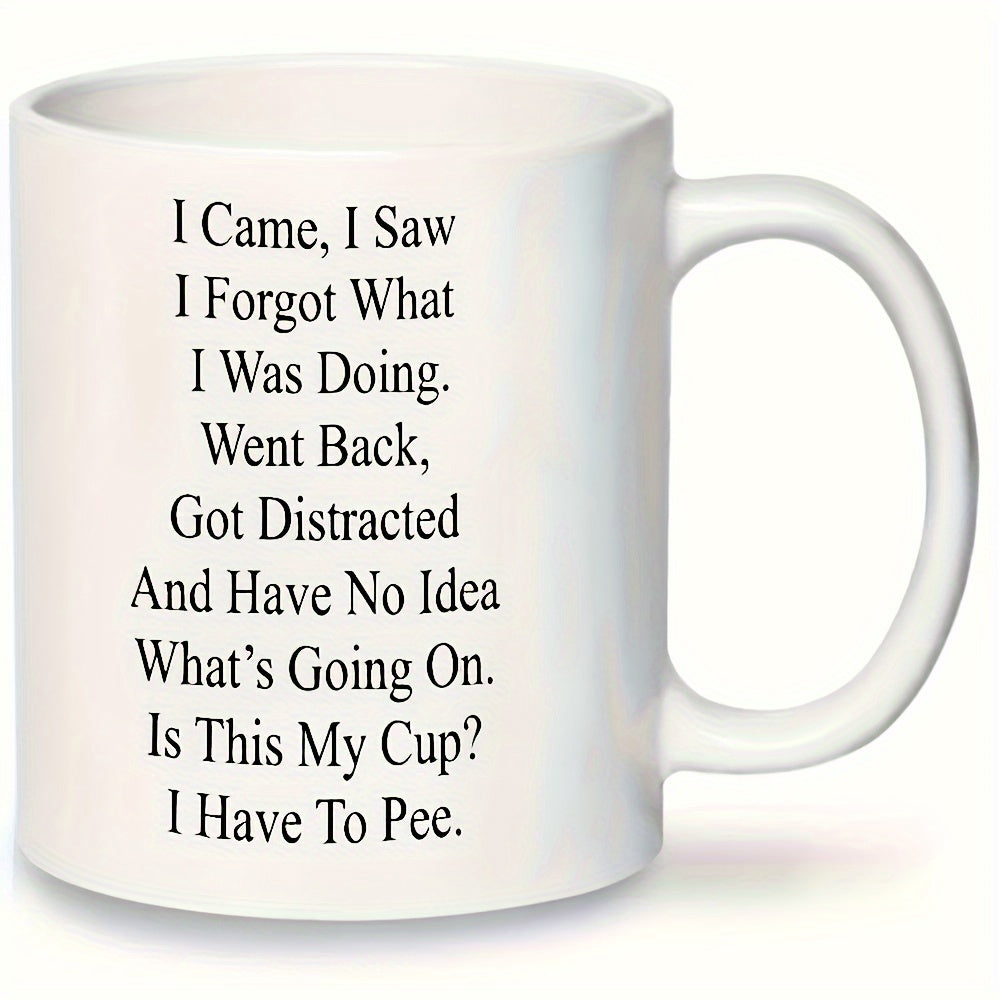 Tailorly White Ceramic 11 oz Mug - I Came I Saw I Forgot What I Was Doing Went Back Got Distracted And Have No Idea Whats Going On Is This My Cup I Have To Pee
