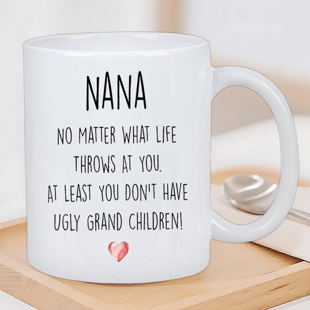 Tailorly White Ceramic 11 oz Mug - Nana No Matter What Life Throws At You At Least You Don't Have Ugly Grand Children Simple White Surface Featuring A Small