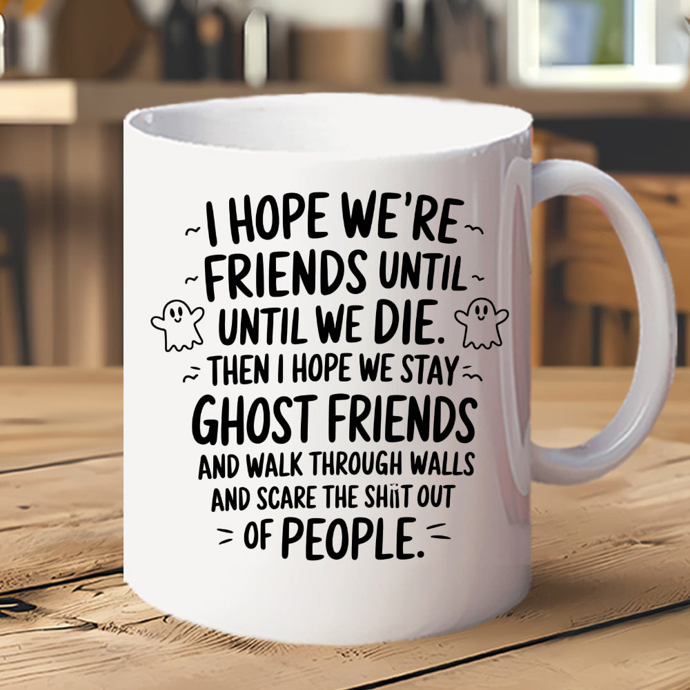 Tailorly White Ceramic 11 oz Mug - I Hope Were Friends Until Until We Die Then I Hope We Stay Ghost Friends And Walk Through Walls And Scare The Shit Out Of People