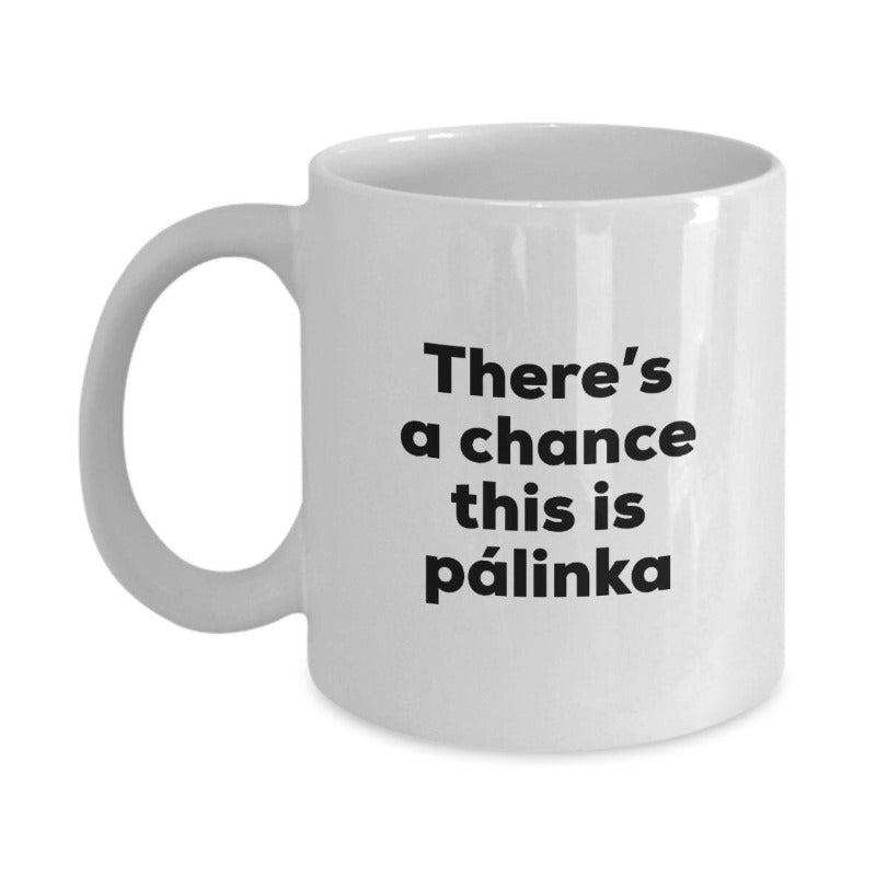 Tailorly White Ceramic 11 oz Mug - There's A Chance This Is Palinka Minimalist White Ceramic Vessel With Bold Centered Sans Serif Black Letters Mug