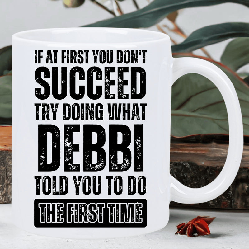 Tailorly White Ceramic 11 oz Mug - If At First You Dont Succeed Try Doing What Debbi Told You To Do The First Time Minimalist White Ceramic Vessel Featuring Bold