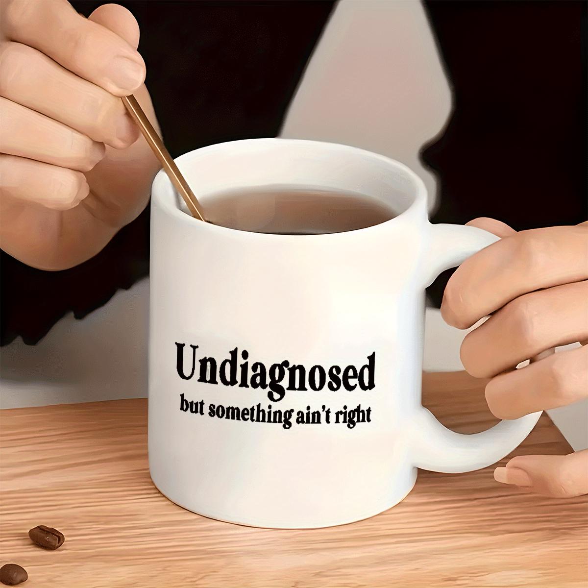 Tailorly White Ceramic 11 oz Mug - Undiagnosed But Something Ain't Right Simple Bold Black Typography Printed On Plain White Ceramic Daily Drinking Mug