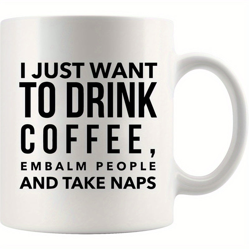 Tailorly White Ceramic 11 oz Mug - I Just Want To Drink Coffee Embalm People And Take Naps Minimalist Bold Black Sans Serif Typography Centered On A Clean