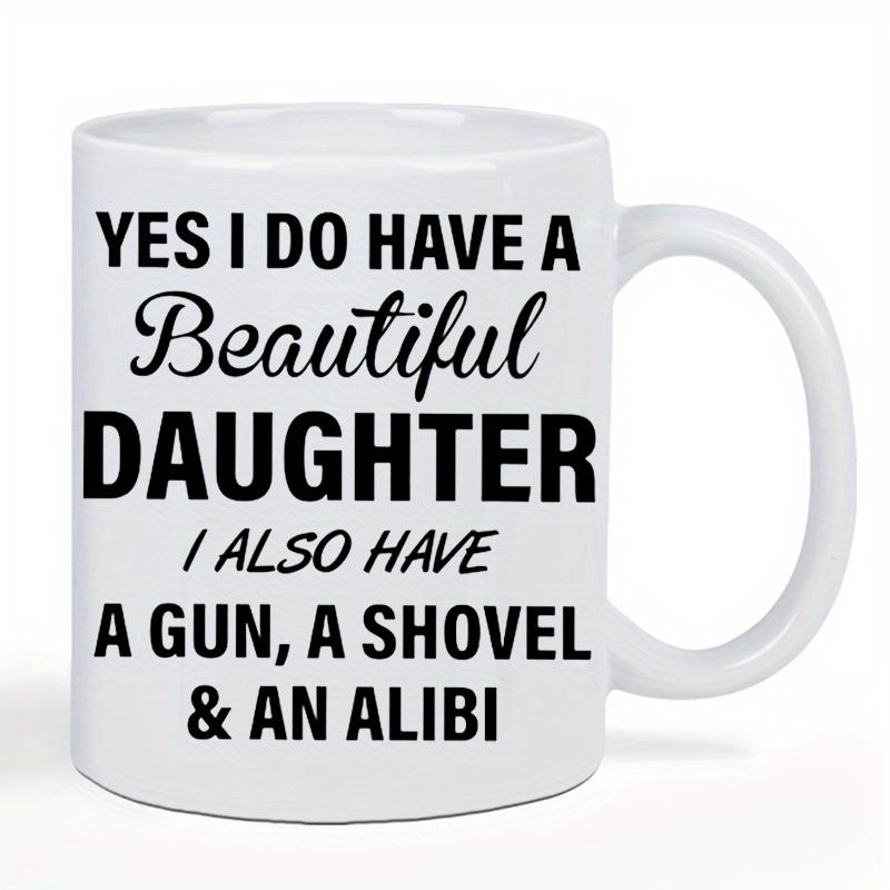 Tailorly White Ceramic 11 oz Mug - Yes I Do Have A Beautiful Daughter I Also Have A Gun A Shovel An Alibi Glossy Surface White Ceramic Kitchenware Featuring Bold